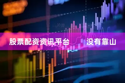 股票配资资讯平台        没有靠山