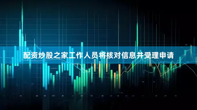 配资炒股之家工作人员将核对信息并受理申请