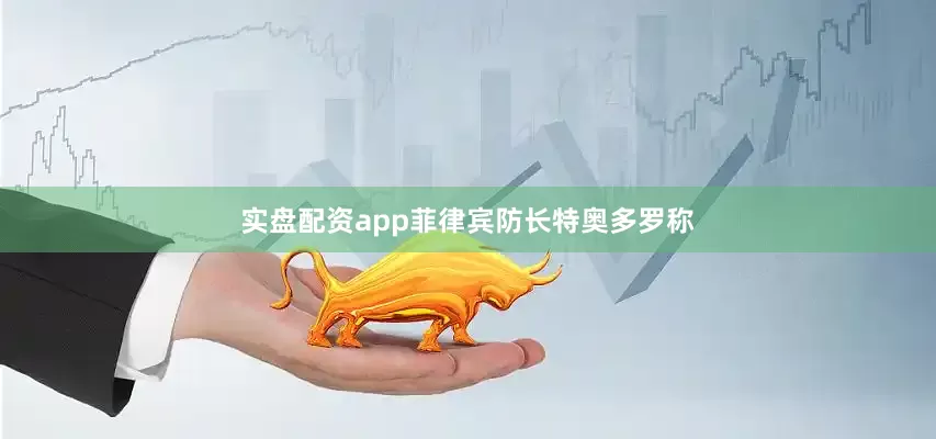 实盘配资app菲律宾防长特奥多罗称
