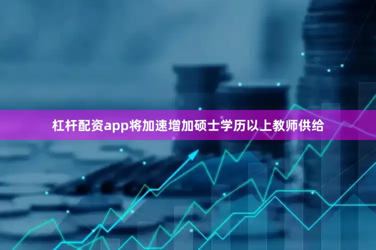 杠杆配资app将加速增加硕士学历以上教师供给