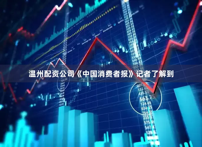 温州配资公司　　《中国消费者报》记者了解到
