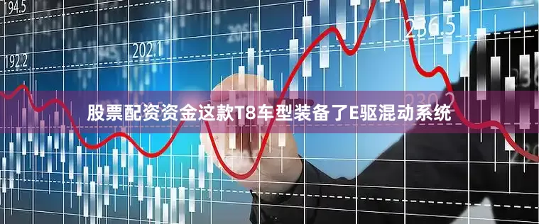 股票配资资金这款T8车型装备了E驱混动系统