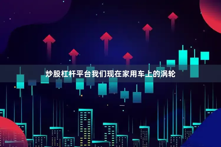 炒股杠杆平台我们现在家用车上的涡轮