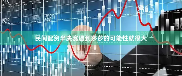 民间配资半决赛遇到莎莎的可能性就很大