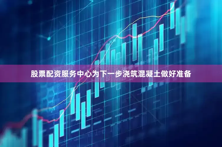 股票配资服务中心为下一步浇筑混凝土做好准备