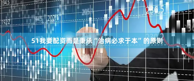51我要配资而是秉承“治病必求于本”的原则