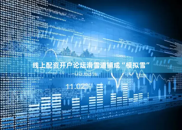 线上配资开户论坛滑雪道铺成“模拟雪”