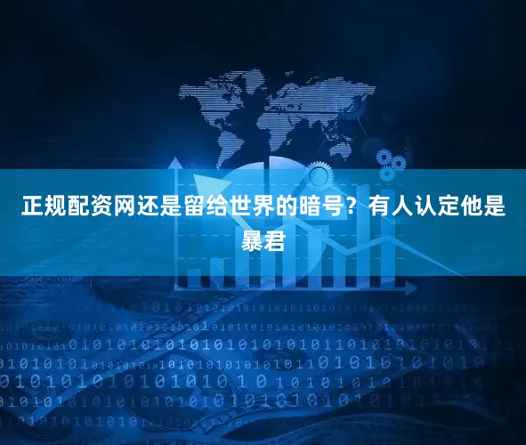正规配资网还是留给世界的暗号？有人认定他是暴君