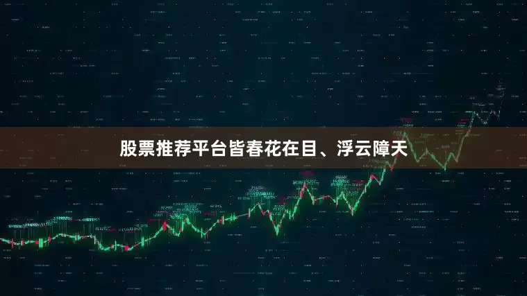 股票推荐平台皆春花在目、浮云障天