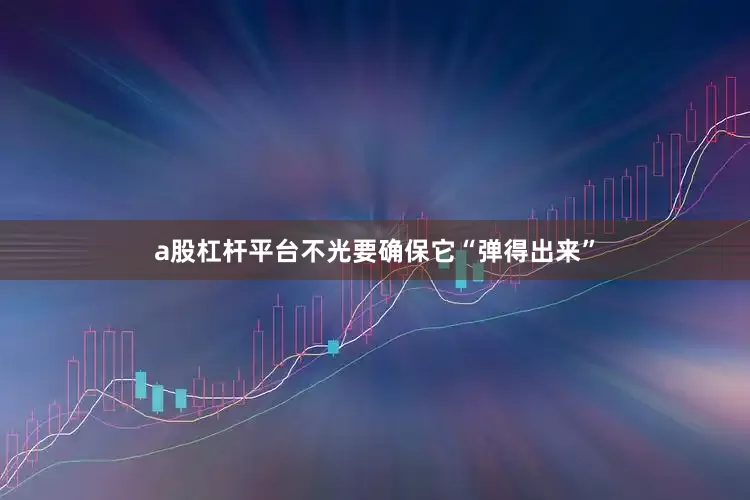 a股杠杆平台不光要确保它“弹得出来”