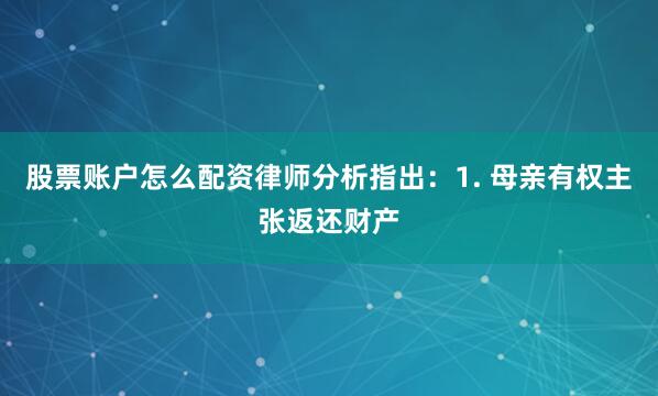 股票账户怎么配资律师分析指出：1. 母亲有权主张返还财产