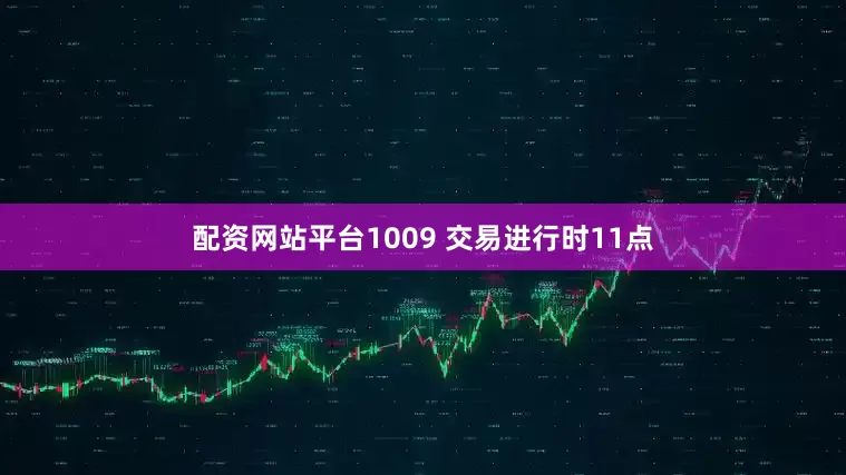 配资网站平台1009 交易进行时11点