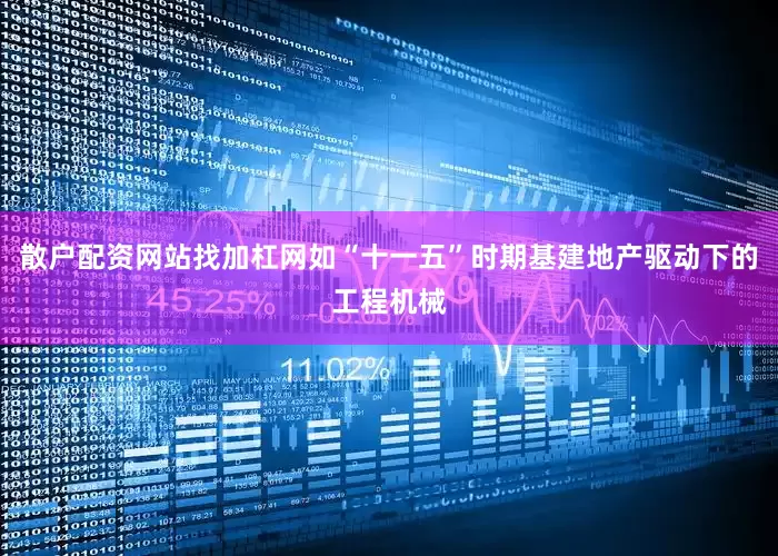 散户配资网站找加杠网如“十一五”时期基建地产驱动下的工程机械