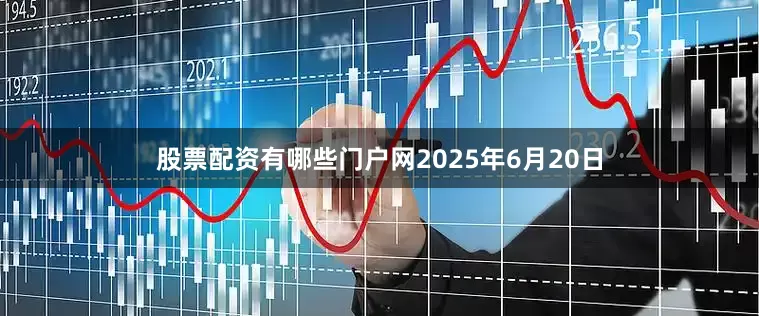 股票配资有哪些门户网2025年6月20日