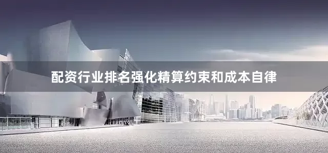 配资行业排名强化精算约束和成本自律