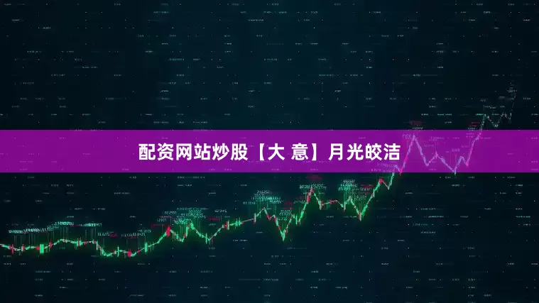配资网站炒股【大 意】月光皎洁