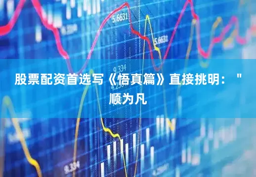 股票配资首选写《悟真篇》直接挑明：＂顺为凡