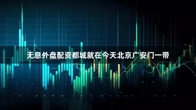 无息外盘配资都城就在今天北京广安门一带
