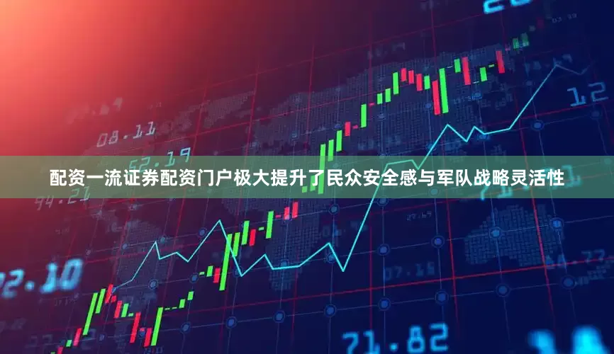 配资一流证券配资门户极大提升了民众安全感与军队战略灵活性