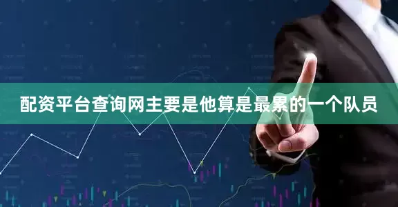 配资平台查询网主要是他算是最累的一个队员