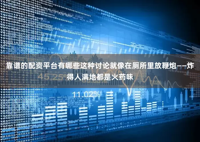 靠谱的配资平台有哪些这种讨论就像在厕所里放鞭炮——炸得人满地都是火药味