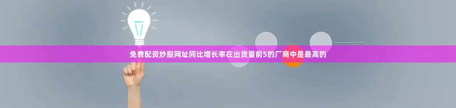 免费配资炒股网址同比增长率在出货量前5的厂商中是最高的