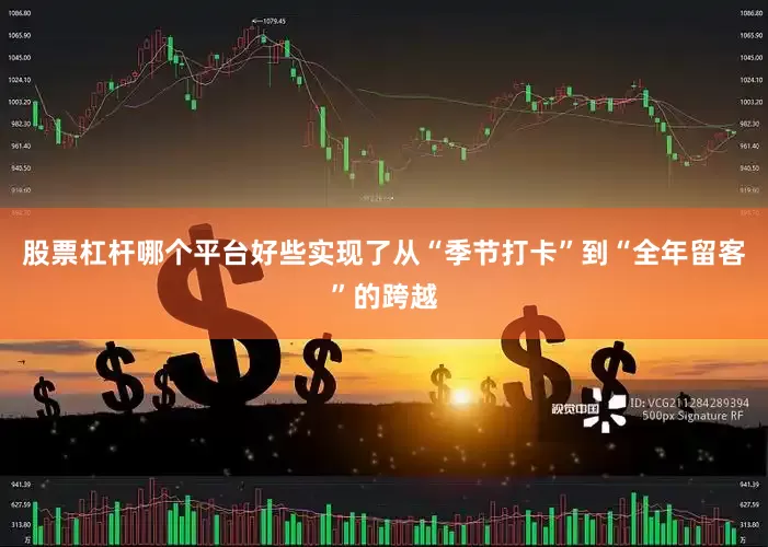股票杠杆哪个平台好些实现了从“季节打卡”到“全年留客”的跨越
