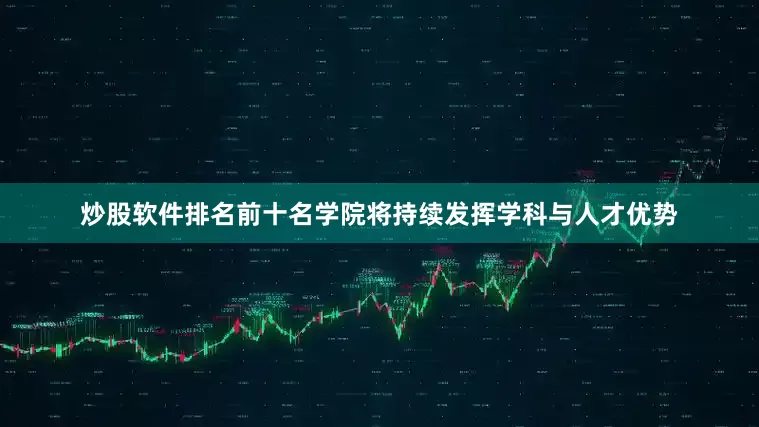 炒股软件排名前十名学院将持续发挥学科与人才优势
