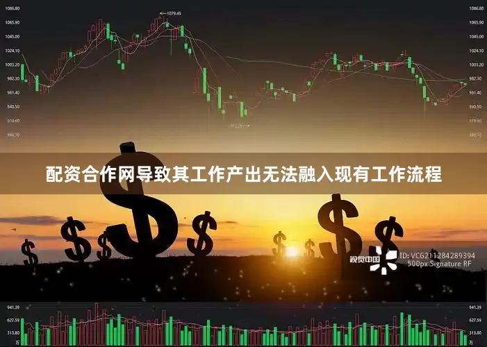 配资合作网导致其工作产出无法融入现有工作流程