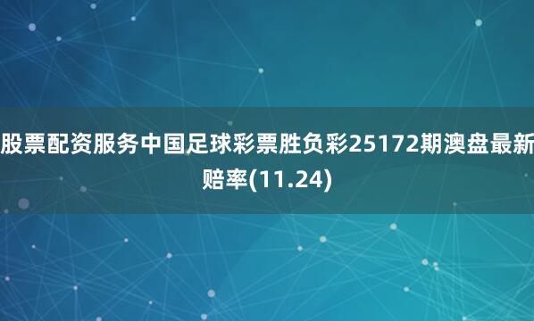 股票配资服务中国足球彩票胜负彩25172期澳盘最新赔率(11.24)
