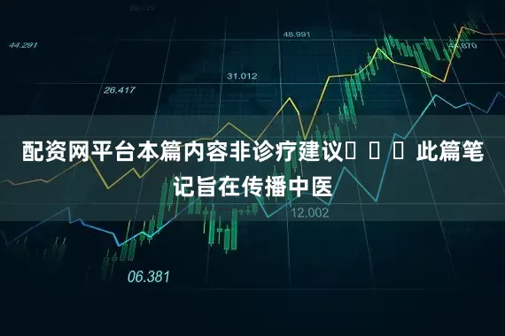 配资网平台本篇内容非诊疗建议❗⚠️此篇笔记旨在传播中医
