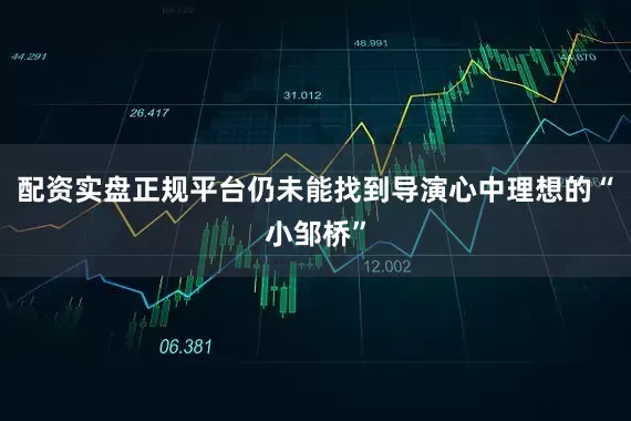配资实盘正规平台仍未能找到导演心中理想的“小邹桥”