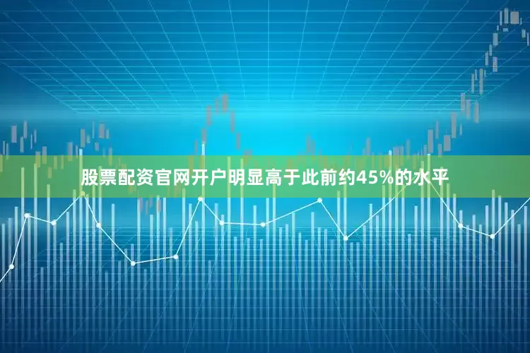 股票配资官网开户明显高于此前约45%的水平