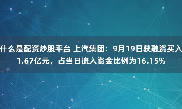什么是配资炒股平台 上汽集团：9月19日获融资买入1.67亿元，占当日流入资金比例为16.15%