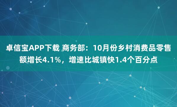 卓信宝APP下载 商务部：10月份乡村消费品零售额增长4.1%，增速比城镇快1.4个百分点