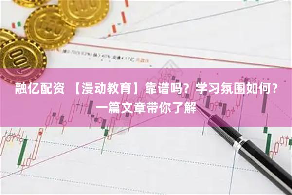 融亿配资 【漫动教育】靠谱吗？学习氛围如何？一篇文章带你了解