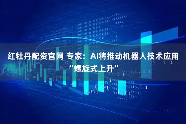 红牡丹配资官网 专家：AI将推动机器人技术应用“螺旋式上升”