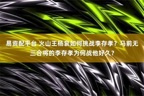 易资配平台 火山王杨衮如何挑战李存孝？马前无三合将的李存孝为何战他好久？
