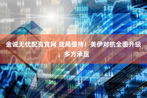 金诚无忧配资官网 战局僵持！美伊对抗全面升级，多方承压
