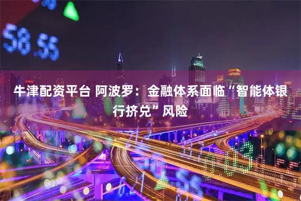 牛津配资平台 阿波罗：金融体系面临“智能体银行挤兑”风险